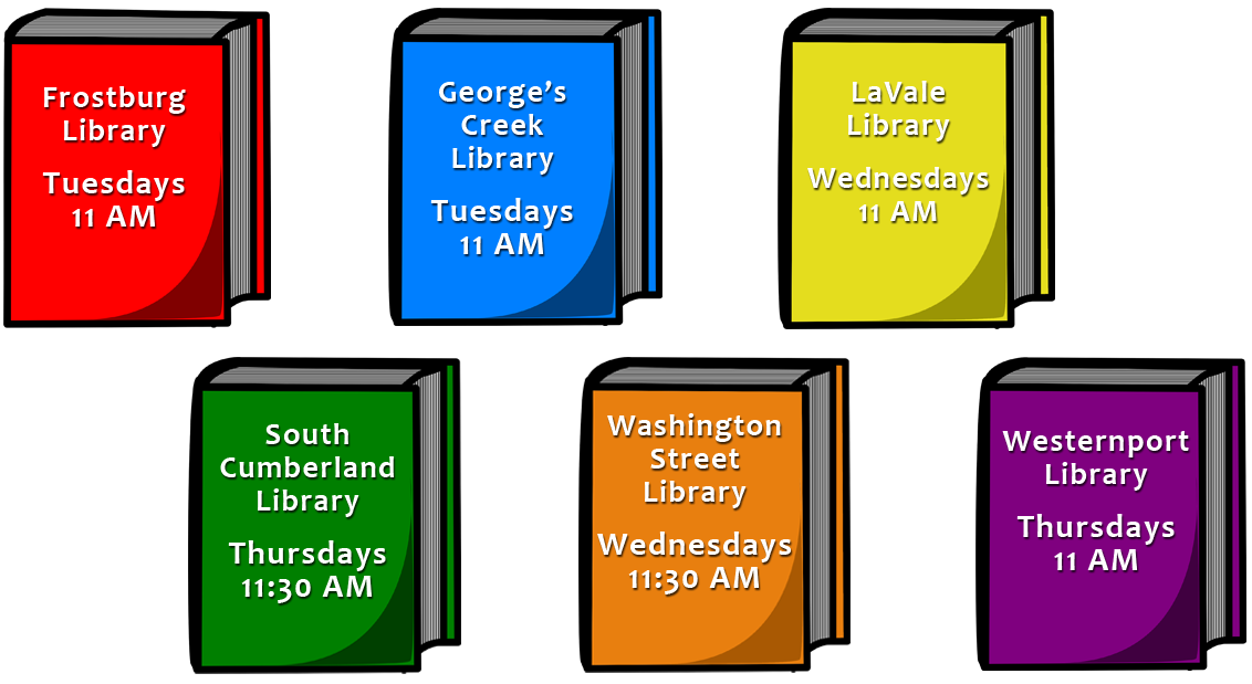 Frotburg Library: Tuesdays 11 AM, George's Creek Library: Tuesdays 11 AM, LaVale Library: Wednesdays 11 AM, South Cumberland Library: Thursdays 11:30 AM, Washington Street Library: Wednesdays 11:30 AM, Westernport Library: Thursdays 11 AM